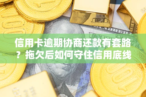 济南信用卡逾期协商还款有套路？拖欠后如何守住信用底线？