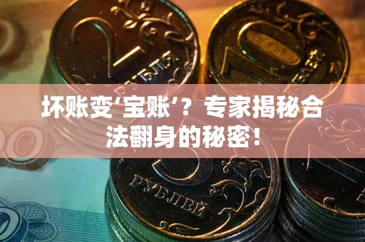 济南坏账变‘宝账’？专家揭秘合法翻身的秘密！