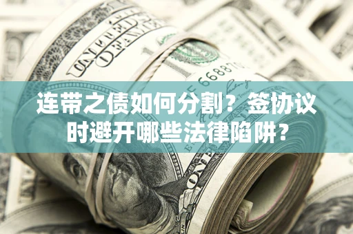 济南连带之债如何分割？签协议时避开哪些法律陷阱？