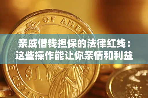 济南亲戚借钱担保的法律红线：这些操作能让你亲情和利益两不误