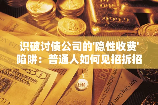 济南识破讨债公司的'隐性收费'陷阱：普通人如何见招拆招？