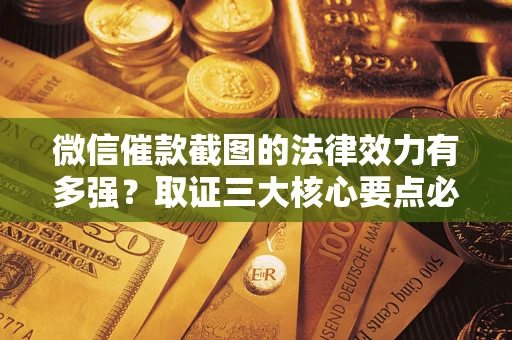济南微信催款截图的法律效力有多强？取证三大核心要点必须知道！