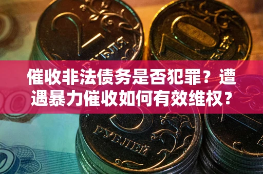 济南催收非法债务是否犯罪？遭遇暴力催收如何有效维权？