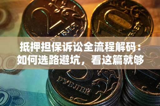 济南抵押担保诉讼全流程解码：如何选路避坑，看这篇就够了