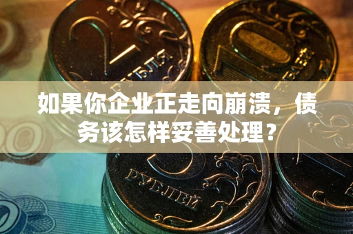 济南如果你企业正走向崩溃，债务该怎样妥善处理？