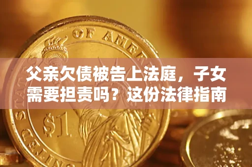 济南父亲欠债被告上法庭，子女需要担责吗？这份法律指南必须看完