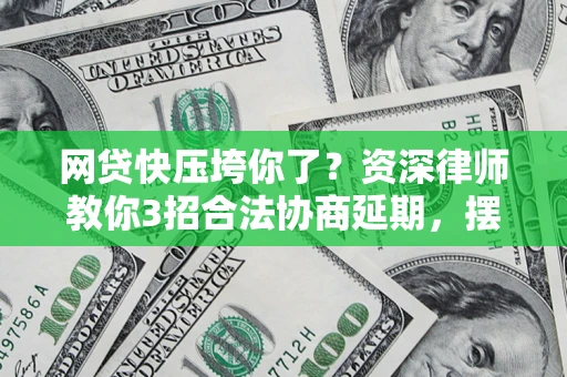 济南网贷快压垮你了？资深律师教你3招合法协商延期，摆脱暴力催收！