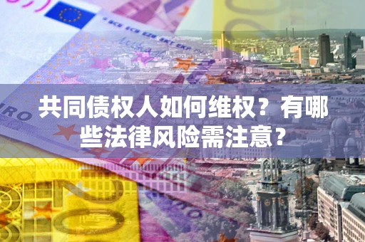 济南共同债权人如何维权？有哪些法律风险需注意？