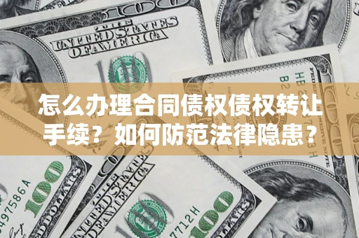 济南怎么办理合同债权债权转让手续？如何防范法律隐患？
