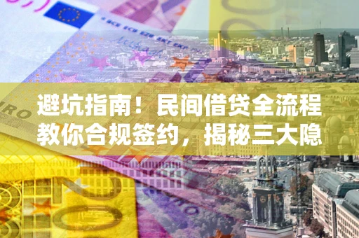 济南避坑指南！民间借贷全流程教你合规签约，揭秘三大隐形陷阱