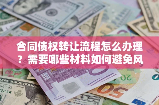 济南合同债权转让流程怎么办理？需要哪些材料如何避免风险？