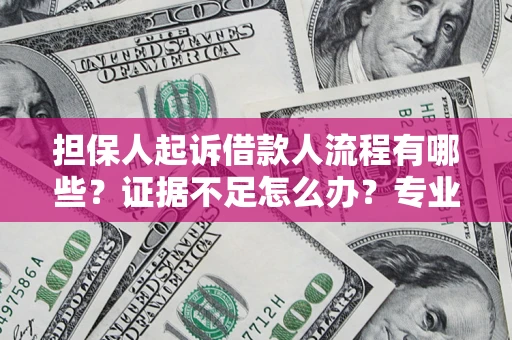 济南担保人起诉借款人流程有哪些？证据不足怎么办？专业律师解答