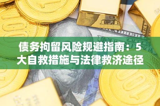 济南债务拘留风险规避指南：5大自救措施与法律救济途径