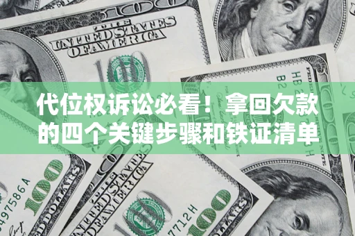 济南代位权诉讼必看!拿回欠款的四个关键步骤和铁证清单 济南代位权诉讼必看!拿回欠款的四个关键步骤和铁证清单