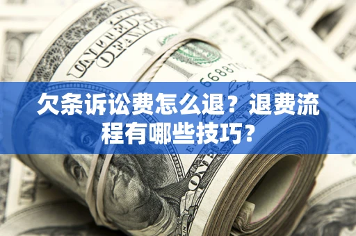 济南欠条诉讼费怎么退？退费流程有哪些技巧？