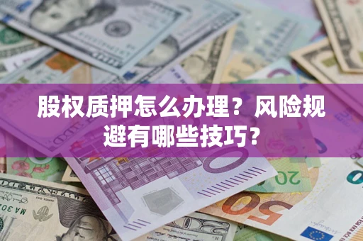 济南股权质押怎么办理？风险规避有哪些技巧？