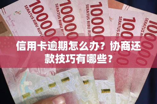 济南信用卡逾期怎么办？协商还款技巧有哪些？