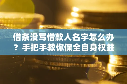 济南借条没写借款人名字怎么办？手把手教你保全自身权益
