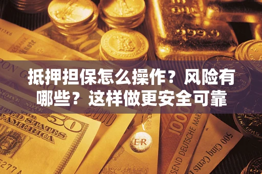 济南抵押担保怎么操作？风险有哪些？这样做更安全可靠