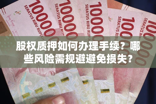 济南股权质押如何办理手续？哪些风险需规避避免损失？