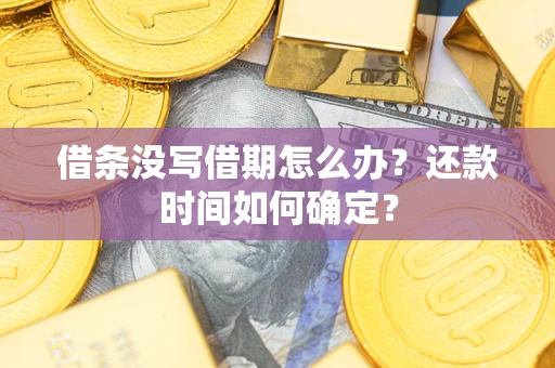 济南借条没写借期怎么办？还款时间如何确定？