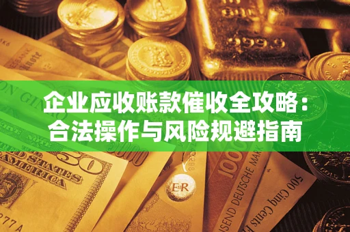 济南企业应收账款催收全攻略：合法操作与风险规避指南