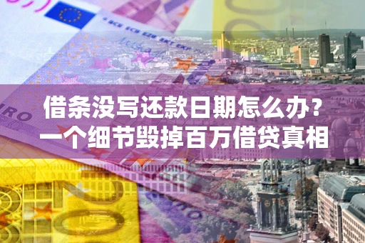 济南借条没写还款日期怎么办？一个细节毁掉百万借贷真相