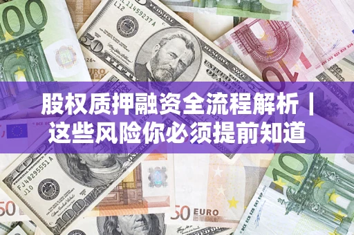 济南股权质押融资全流程解析｜这些风险你必须提前知道
