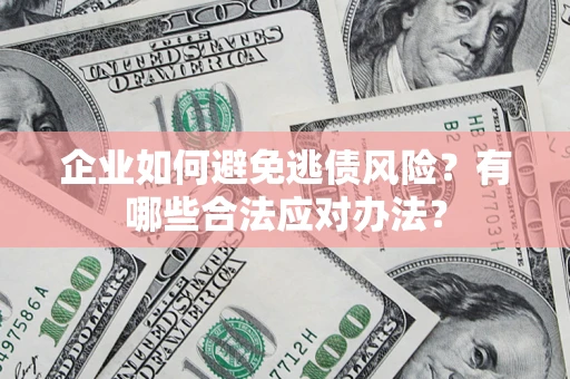 济南企业如何避免逃债风险？有哪些合法应对办法？