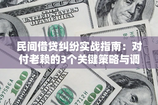 济南民间借贷纠纷实战指南：对付老赖的3个关键策略与调解盲区解析