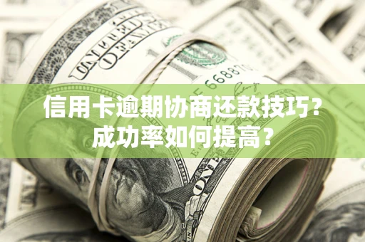 济南信用卡逾期协商还款技巧？成功率如何提高？