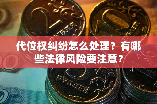 济南代位权纠纷怎么处理？有哪些法律风险要注意？