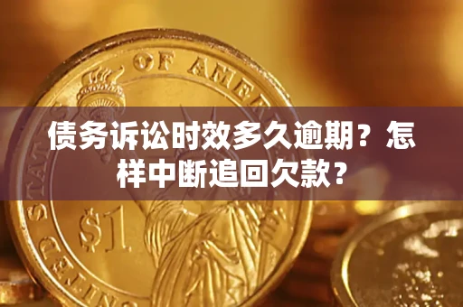 济南债务诉讼时效多久逾期？怎样中断追回欠款？