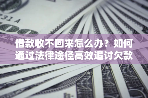 济南借款收不回来怎么办?如何通过法律途径高效追讨欠款? 济南借款收不回来怎么办?如何通过法律途径高效追讨欠款?