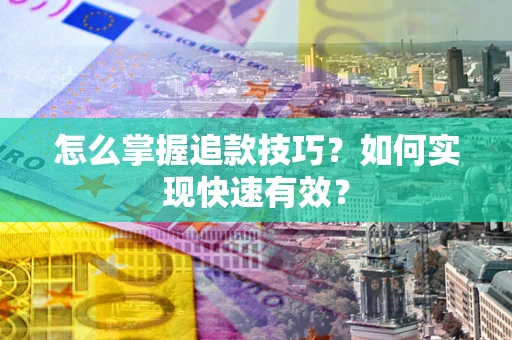 济南怎么掌握追款技巧？如何实现快速有效？