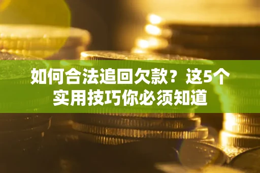 济南如何合法追回欠款？这5个实用技巧你必须知道