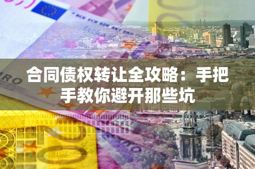 济南合同债权转让全攻略：手把手教你避开那些坑