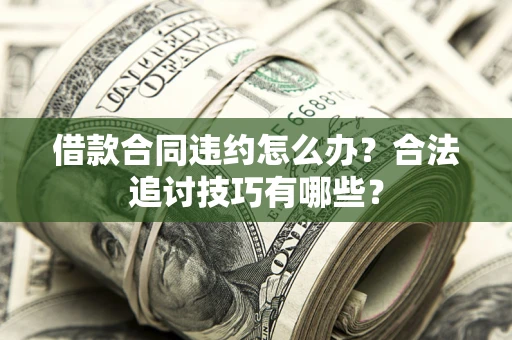 济南借款合同违约怎么办？合法追讨技巧有哪些？