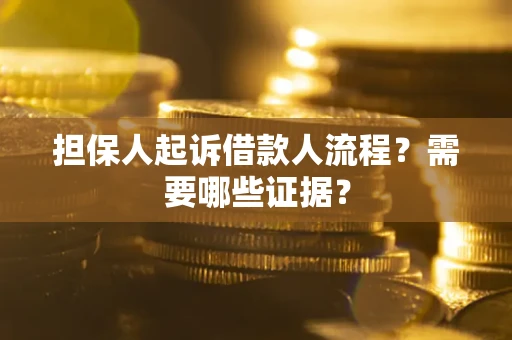 济南担保人起诉借款人流程?需要哪些证据? 济南担保人起诉借款人流程?需要哪些证据?
