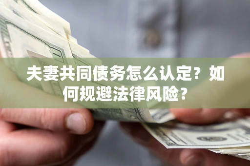 济南夫妻共同债务怎么认定？如何规避法律风险？