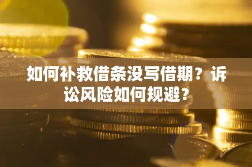 济南如何补救借条没写借期？诉讼风险如何规避？