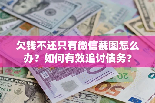 济南欠钱不还只有微信截图怎么办？如何有效追讨债务？