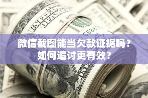 济南微信截图能当欠款证据吗？如何追讨更有效？