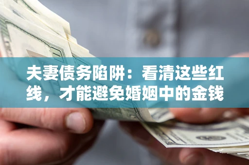 济南夫妻债务陷阱：看清这些红线，才能避免婚姻中的金钱危机