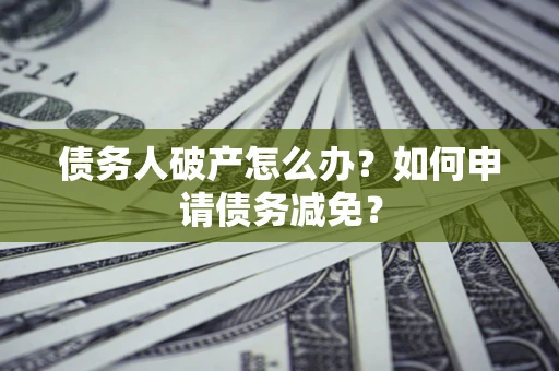 济南债务人破产怎么办？如何申请债务减免？