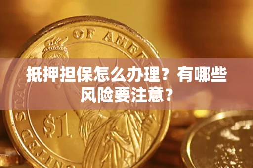 济南抵押担保怎么办理？有哪些风险要注意？