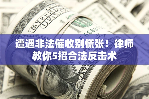 济南遭遇非法催收别慌张！律师教你5招合法反击术