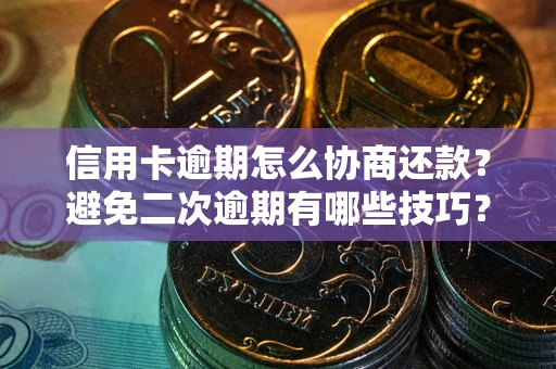 济南信用卡逾期怎么协商还款？避免二次逾期有哪些技巧？