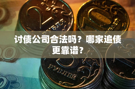 济南讨债公司合法吗？哪家追债更靠谱？