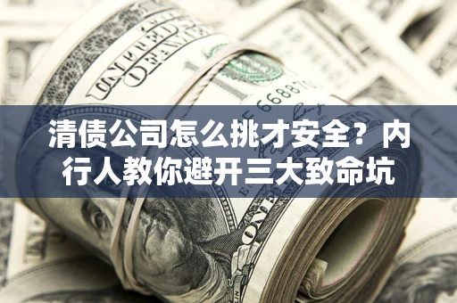 济南清债公司怎么挑才安全?内行人教你避开三大致命坑 济南清债公司怎么挑才安全?内行人教你避开三大致命坑
